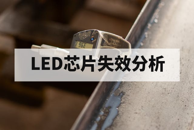 LED芯片失效分析全指南：机理拆解、检测技术与预防策略