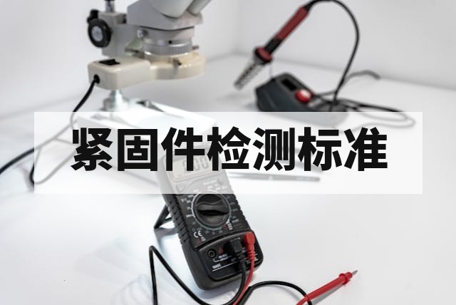 紧固件螺纹精度与力学性能检测标准解析