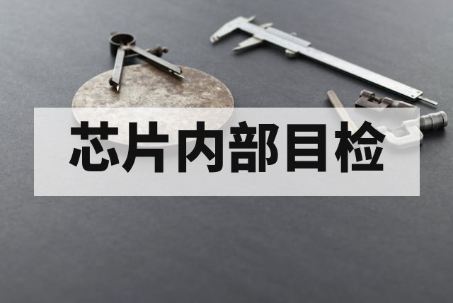 内部目检技术解析与芯片开封后核心检查项指南