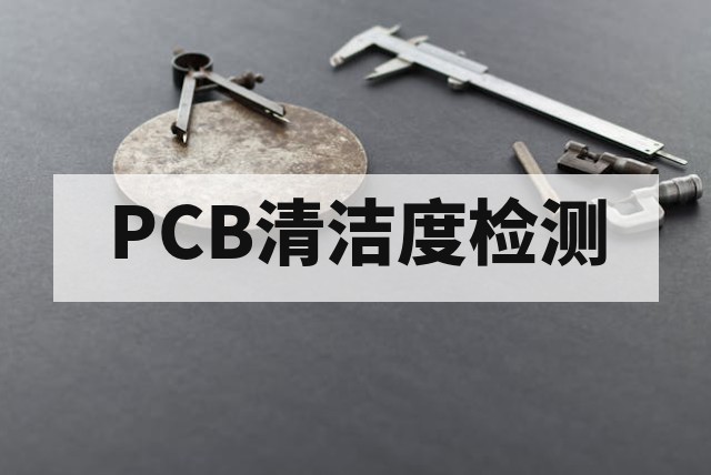 PCB板清洁度测试解析：核心方法、行业标准与全流程质量控制