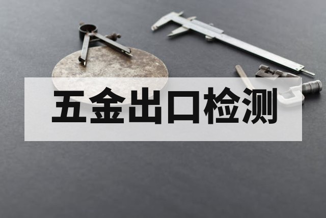 出口五金产品必做检测项目汇总
