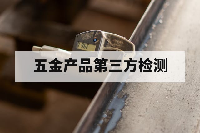 研发阶段五金产品第三方检测价值评估与实施指南
